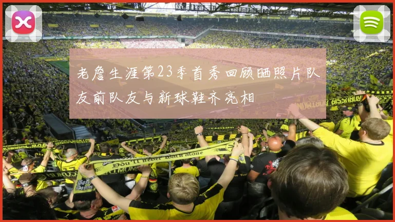 老詹生涯第23季首秀回顾晒照片队友前队友与新球鞋齐亮相