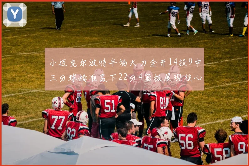 小迈克尔波特半场火力全开14投9中三分球精准轰下22分4篮板展现核心实力