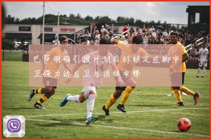 巴萨明确引援计划目标锁定左脚中卫强力边后卫与顶级中锋