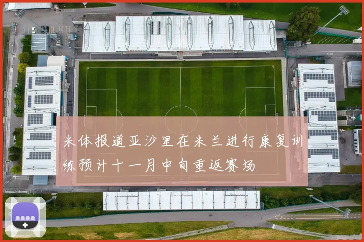 米体报道亚沙里在米兰进行康复训练预计十一月中旬重返赛场
