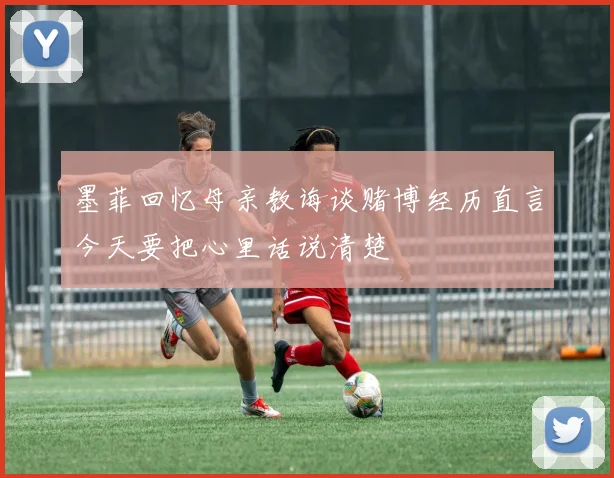墨菲回忆母亲教诲谈赌博经历直言今天要把心里话说清楚