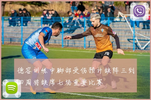 德容训练中脚部受伤预计缺阵三到四周将缺席七场重要比赛