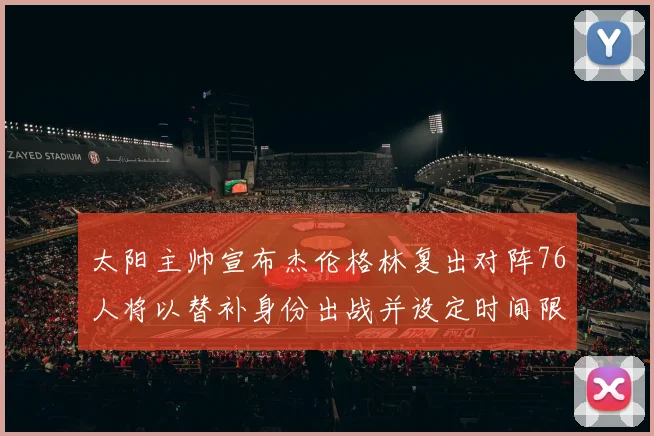 太阳主帅宣布杰伦格林复出对阵76人将以替补身份出战并设定时间限制