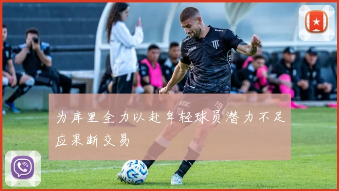 为库里全力以赴年轻球员潜力不足应果断交易