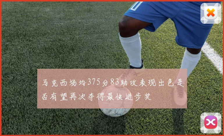 马克西场均375分83助攻表现出色是否有望再次夺得最快进步奖