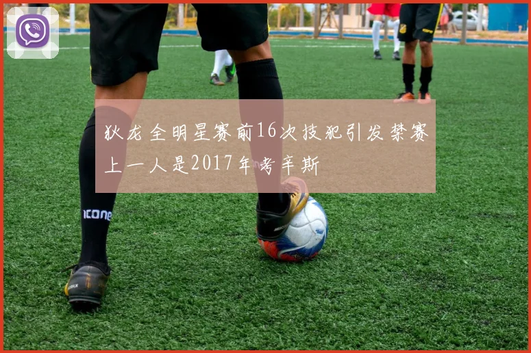 狄龙全明星赛前16次技犯引发禁赛上一人是2017年考辛斯