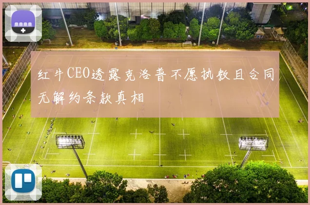 红牛CEO透露克洛普不愿执教且合同无解约条款真相