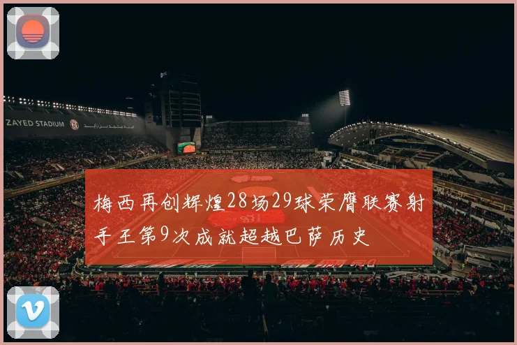 梅西再创辉煌28场29球荣膺联赛射手王第9次成就超越巴萨历史
