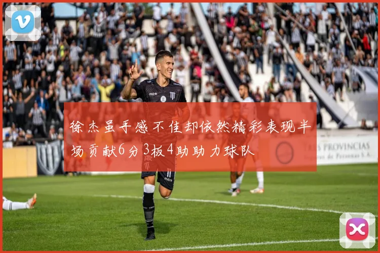 徐杰虽手感不佳却依然精彩表现半场贡献6分3板4助助力球队