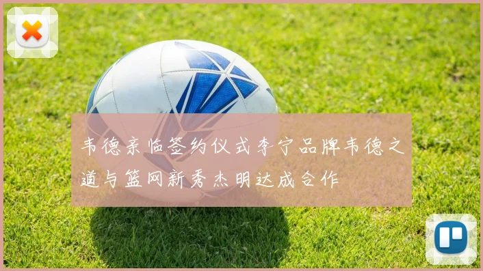 韦德亲临签约仪式李宁品牌韦德之道与篮网新秀杰明达成合作