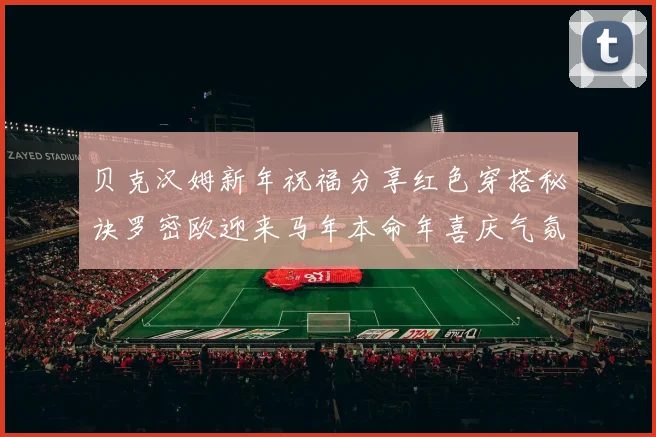 贝克汉姆新年祝福分享红色穿搭秘诀罗密欧迎来马年本命年喜庆气氛