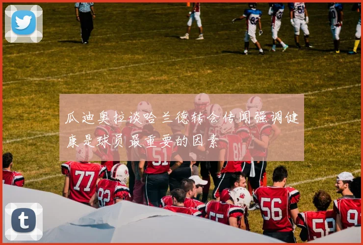 瓜迪奥拉谈哈兰德转会传闻强调健康是球员最重要的因素
