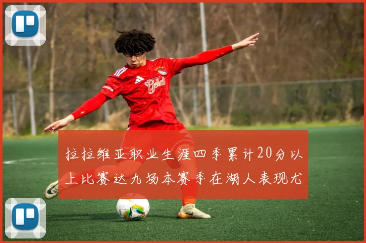 拉拉维亚职业生涯四季累计20分以上比赛达九场本赛季在湖人表现尤为突出