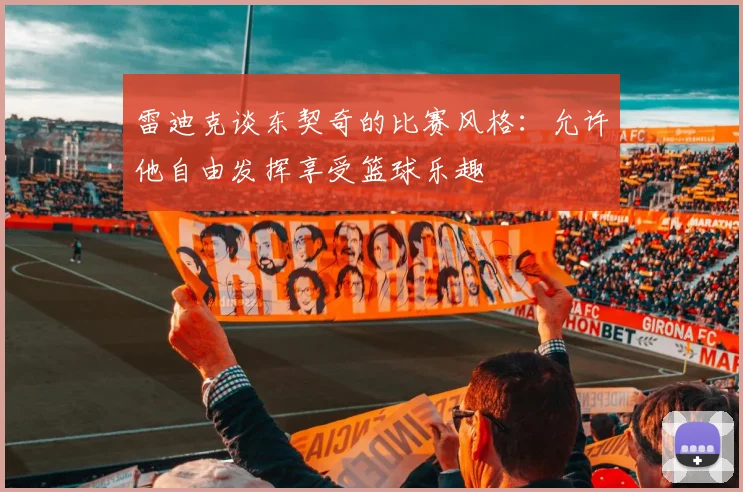 雷迪克谈东契奇的比赛风格：允许他自由发挥享受篮球乐趣
