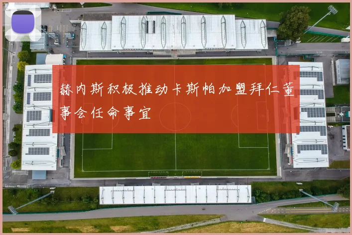 赫内斯积极推动卡斯帕加盟拜仁董事会任命事宜