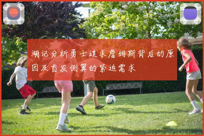 湖记分析勇士追求詹姆斯背后的原因及首发侧翼的紧迫需求