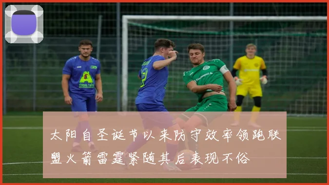 太阳自圣诞节以来防守效率领跑联盟火箭雷霆紧随其后表现不俗