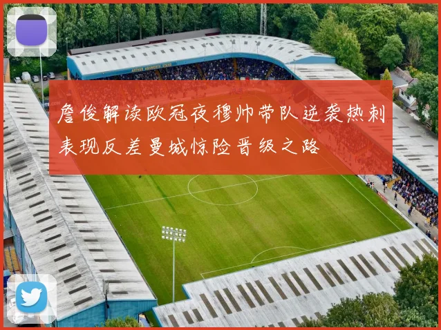 詹俊解读欧冠夜穆帅带队逆袭热刺表现反差曼城惊险晋级之路
